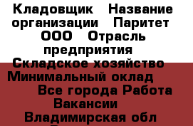 Кладовщик › Название организации ­ Паритет, ООО › Отрасль предприятия ­ Складское хозяйство › Минимальный оклад ­ 25 500 - Все города Работа » Вакансии   . Владимирская обл.,Владимир г.
